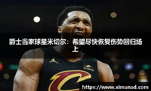 爵士当家球星米切尔：希望尽快恢复伤势回归场上