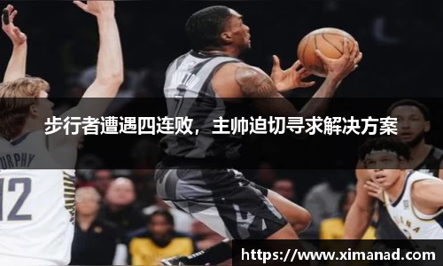 步行者遭遇四连败，主帅迫切寻求解决方案